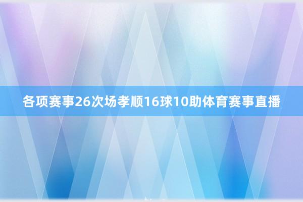 各项赛事26次场孝顺16球10助体育赛事直播