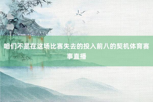 咱们不是在这场比赛失去的投入前八的契机体育赛事直播