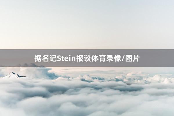 据名记Stein报谈体育录像/图片