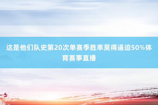 这是他们队史第20次单赛季胜率莫得逼迫50%体育赛事直播
