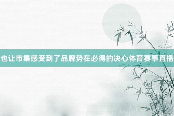 也让市集感受到了品牌势在必得的决心体育赛事直播