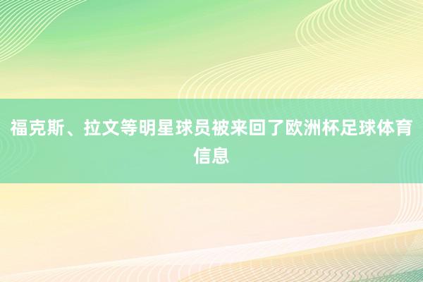 福克斯、拉文等明星球员被来回了欧洲杯足球体育信息