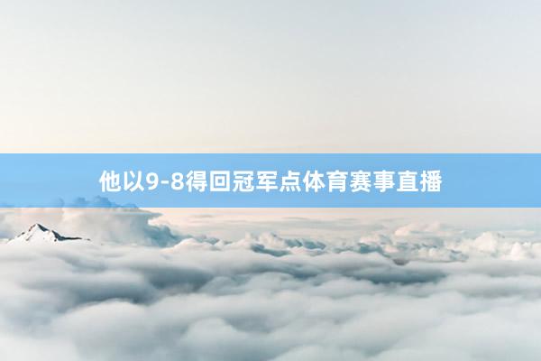 他以9-8得回冠军点体育赛事直播