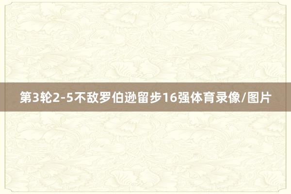 第3轮2-5不敌罗伯逊留步16强体育录像/图片