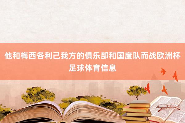 他和梅西各利己我方的俱乐部和国度队而战欧洲杯足球体育信息