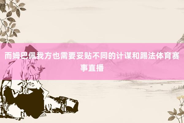 而姆巴佩我方也需要妥贴不同的计谋和踢法体育赛事直播