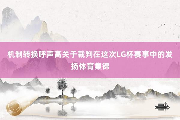 机制转换呼声高　　关于裁判在这次LG杯赛事中的发扬体育集锦