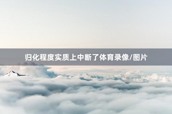 归化程度实质上中断了体育录像/图片