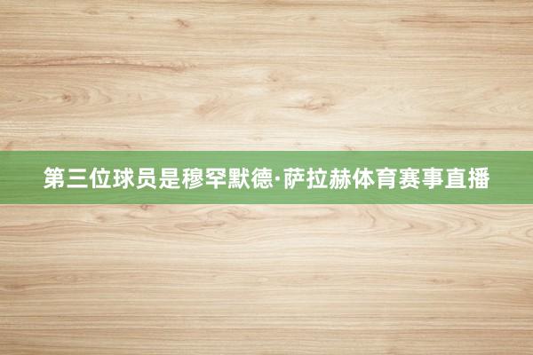 第三位球员是穆罕默德·萨拉赫体育赛事直播