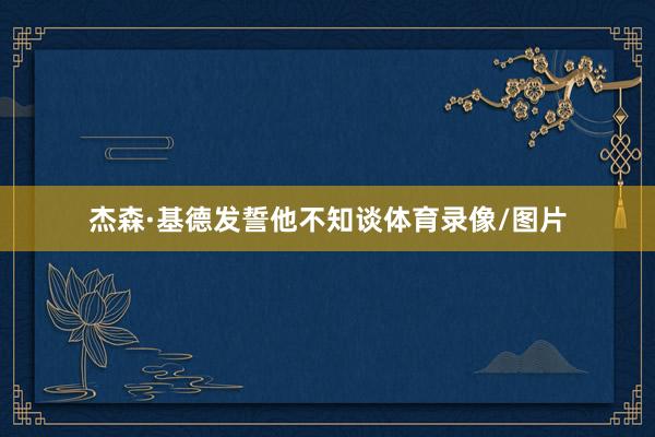 杰森·基德发誓他不知谈体育录像/图片
