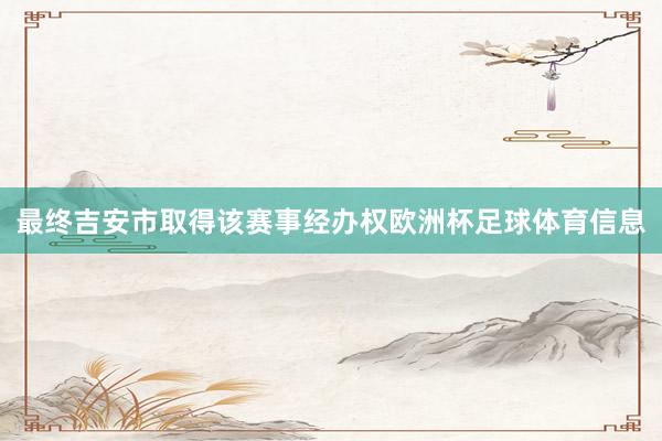 最终吉安市取得该赛事经办权欧洲杯足球体育信息