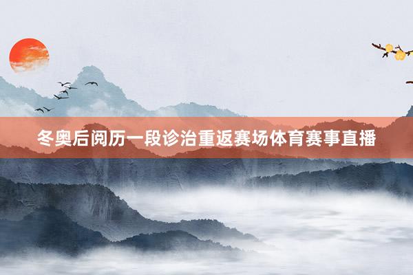 冬奥后阅历一段诊治重返赛场体育赛事直播