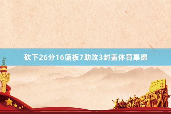 砍下26分16篮板7助攻3封盖体育集锦