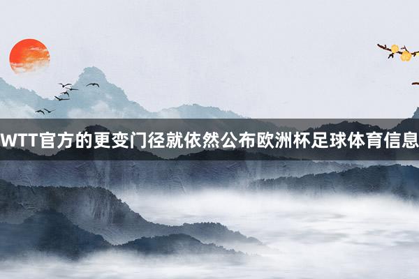 WTT官方的更变门径就依然公布欧洲杯足球体育信息