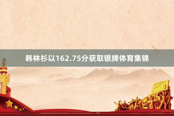 韩林杉以162.75分获取银牌体育集锦