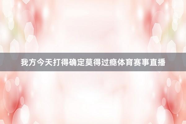我方今天打得确定莫得过瘾体育赛事直播