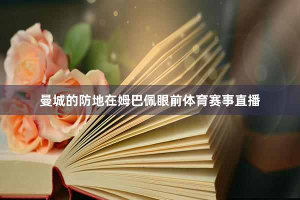 曼城的防地在姆巴佩眼前体育赛事直播