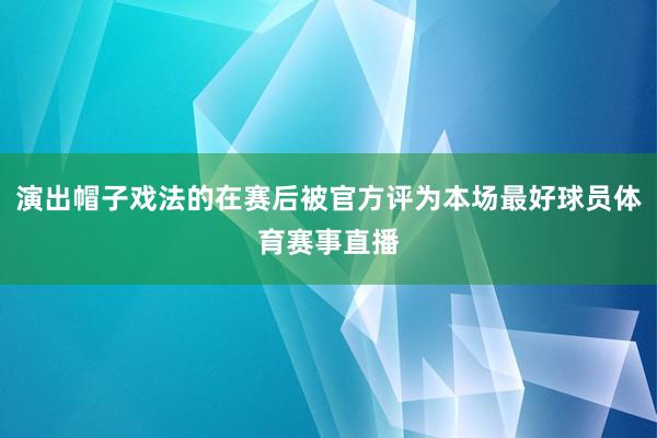 演出帽子戏法的在赛后被官方评为本场最好球员体育赛事直播
