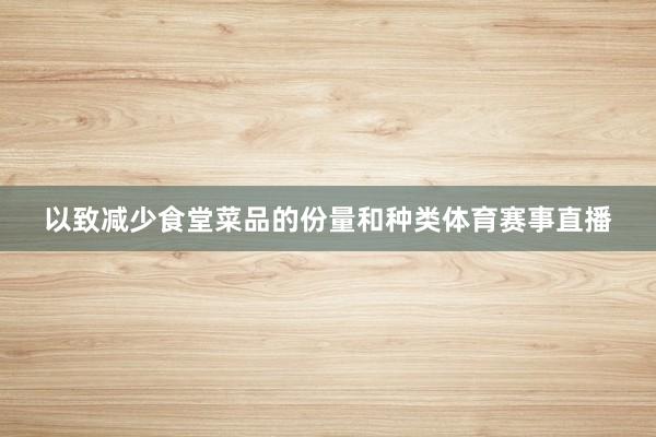 以致减少食堂菜品的份量和种类体育赛事直播