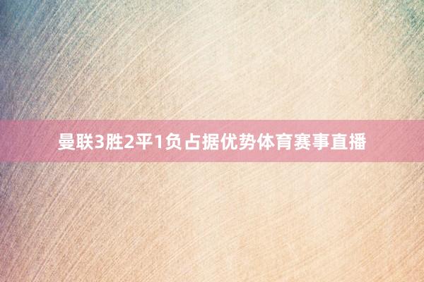 曼联3胜2平1负占据优势体育赛事直播