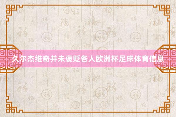 久尔杰维奇并未褒贬各人欧洲杯足球体育信息