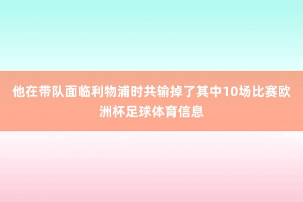 他在带队面临利物浦时共输掉了其中10场比赛欧洲杯足球体育信息