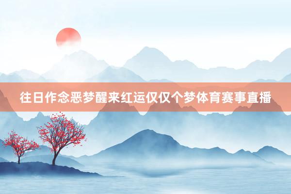 往日作念恶梦醒来红运仅仅个梦体育赛事直播