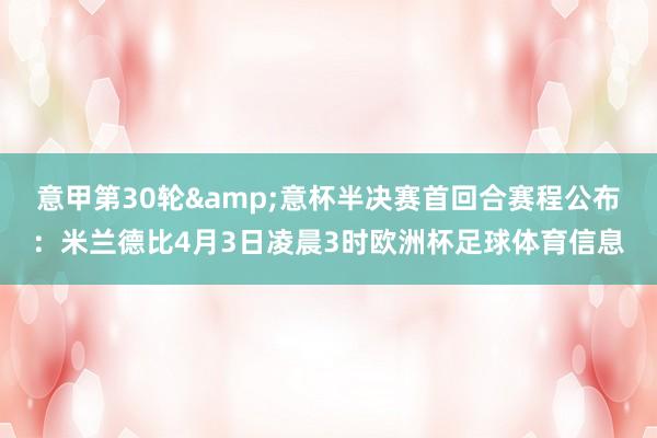 意甲第30轮&意杯半决赛首回合赛程公布：米兰德比4月3日凌晨3时欧洲杯足球体育信息
