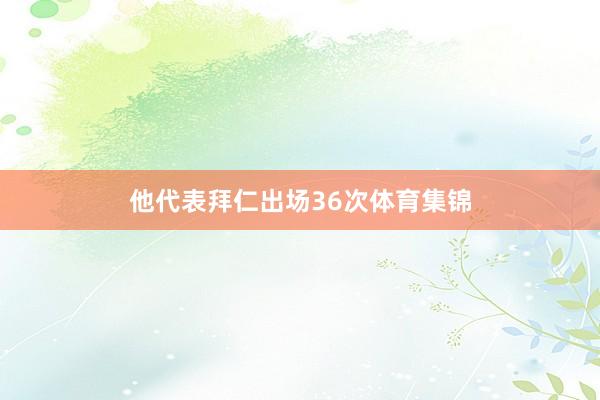 他代表拜仁出场36次体育集锦