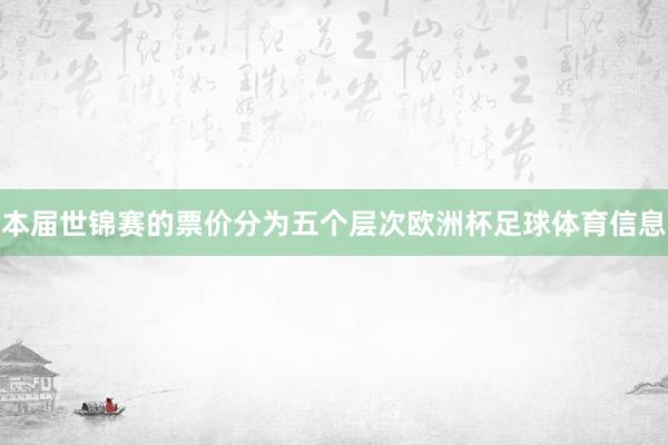 本届世锦赛的票价分为五个层次欧洲杯足球体育信息