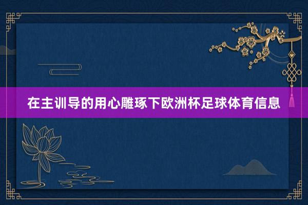 在主训导的用心雕琢下欧洲杯足球体育信息