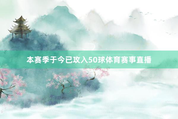 本赛季于今已攻入50球体育赛事直播