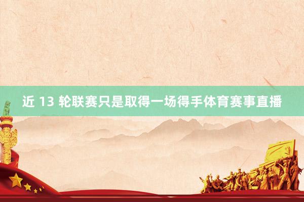 近 13 轮联赛只是取得一场得手体育赛事直播