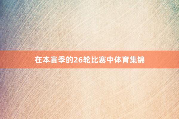 在本赛季的26轮比赛中体育集锦