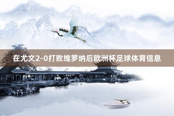 在尤文2-0打败维罗纳后欧洲杯足球体育信息