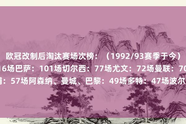 欧冠改制后淘汰赛场次榜:(1992/93赛季于今)皇马:127场拜仁:116场巴萨:101场切尔西:77场尤文:72场曼联:70场米兰:59场利物浦:57场阿森纳、曼城、巴黎:49场多特:47场波尔图:46场国米:44场马竞:43场里昂:34场    欧洲杯足球体育信息