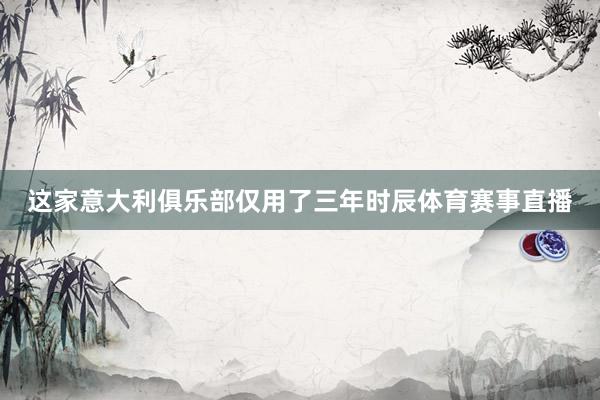 这家意大利俱乐部仅用了三年时辰体育赛事直播