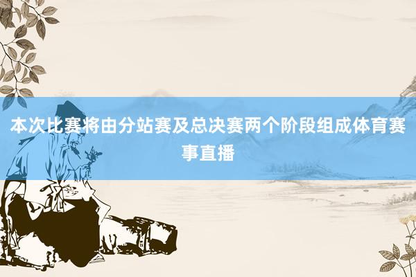 本次比赛将由分站赛及总决赛两个阶段组成体育赛事直播