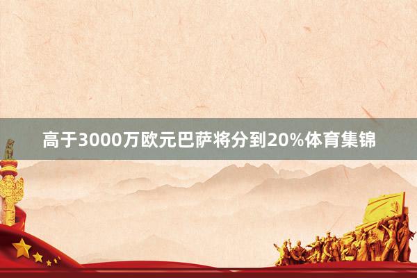 高于3000万欧元巴萨将分到20%体育集锦