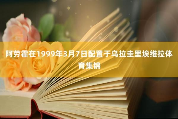 阿劳霍在1999年3月7日配置于乌拉圭里埃维拉体育集锦