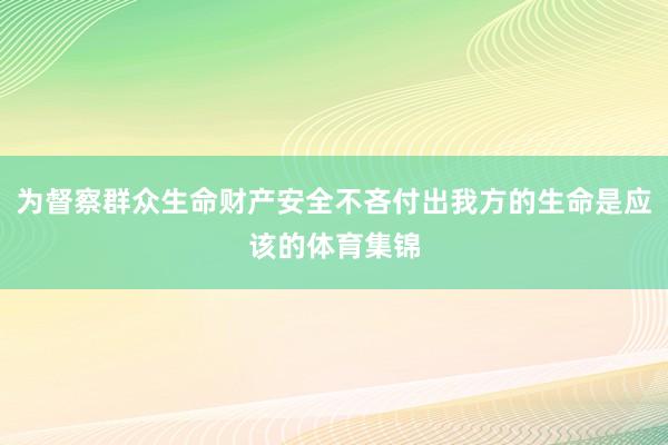 为督察群众生命财产安全不吝付出我方的生命是应该的体育集锦