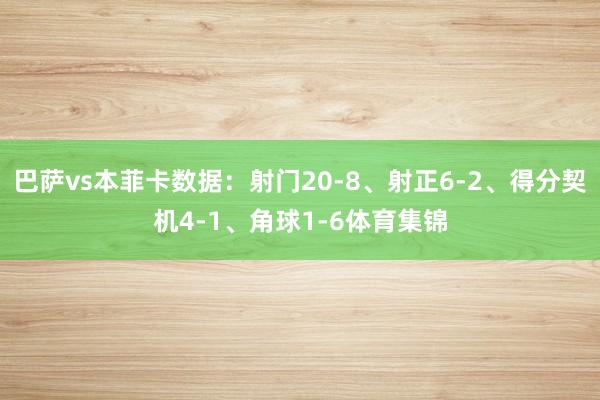 巴萨vs本菲卡数据:射门20-8、射正6-2、得分契机4-1、角球1-6体育集锦