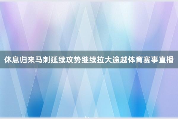 休息归来马刺延续攻势继续拉大逾越体育赛事直播
