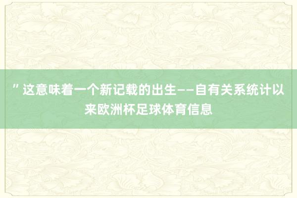 ”这意味着一个新记载的出生——自有关系统计以来欧洲杯足球体育信息