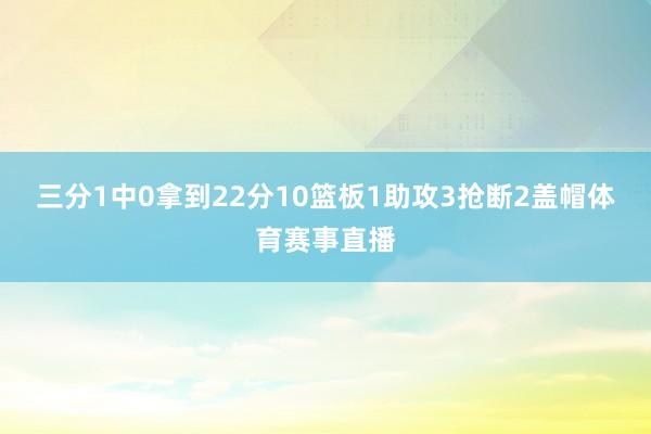 三分1中0拿到22分10篮板1助攻3抢断2盖帽体育赛事直播