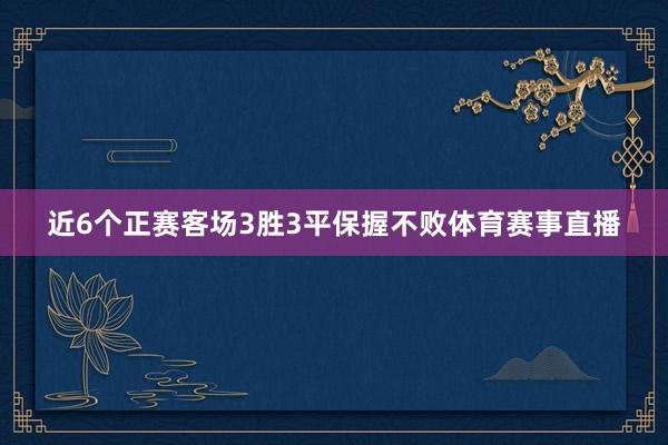 近6个正赛客场3胜3平保握不败体育赛事直播