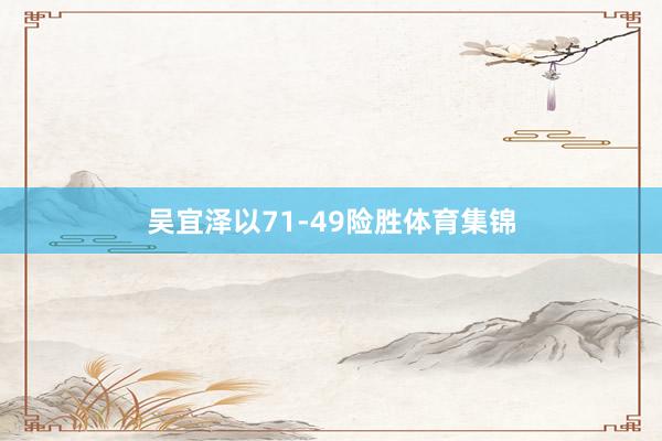 吴宜泽以71-49险胜体育集锦