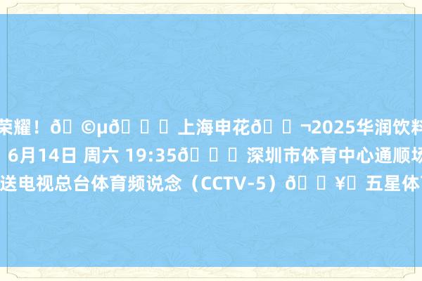 为荣耀!🩵🆚上海申花🎬2025华润饮料中超联赛第14轮🕗6月14日 周六 19:35🏟深圳市体育中心通顺场📺中央播送电视总台体育频说念(CCTV-5)🖥️五星体育、咪咕视频APP、挪动高清、咪视界🎥央视体育客户端、央视频 体育集锦