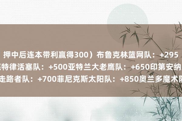 押中后连本带利赢得300）　　布鲁克林篮网队：+295　　芝加哥公牛队：+400　　底特律活塞队：+500　　亚特兰大老鹰队：+650　　印第安纳走路者队：+700　　菲尼克斯太阳队：+850　　奥兰多魔术队：+1000    体育赛事直播