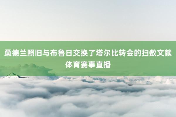 桑德兰照旧与布鲁日交换了塔尔比转会的扫数文献体育赛事直播